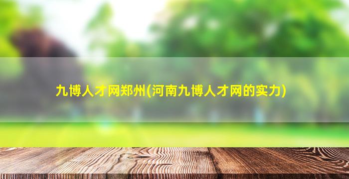 九博人才网郑州(河南九博人才网的实力)