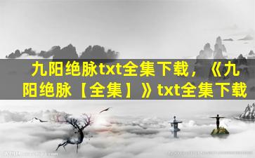 九阳绝脉txt全集下载，《九阳绝脉【全集】》txt全集下载