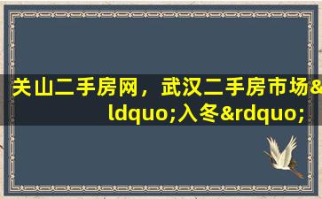 关山二手房网，武汉二手房市场“入冬”,新房网签量创5年新低