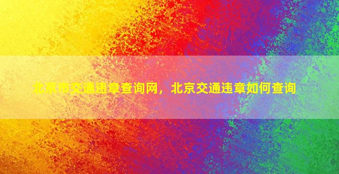 北京市交通违章查询网，北京交通违章如何查询