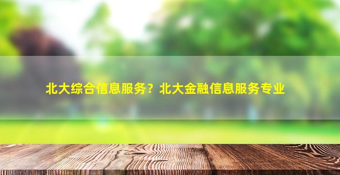 北大综合信息服务？北大金融信息服务专业