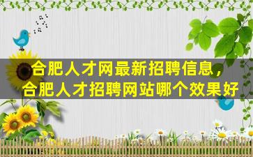 合肥人才网最新招聘信息，合肥人才招聘网站哪个效果好