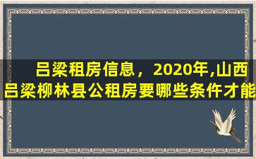 吕梁租房信息，2020年,山西吕梁柳林县公租房要哪些条仵才能使用