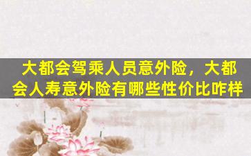 大都会驾乘人员意外险，大都会人寿意外险有哪些性价比咋样