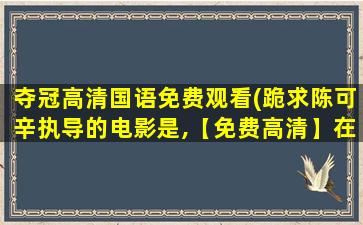 夺冠高清国语免费观看(跪求陈可辛执导的电影是,【免费高清】在线观看百度网盘资源)