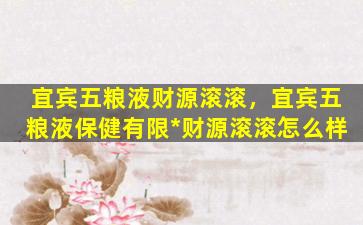 宜宾五粮液财源滚滚，宜宾五粮液保健有限*财源滚滚怎么样