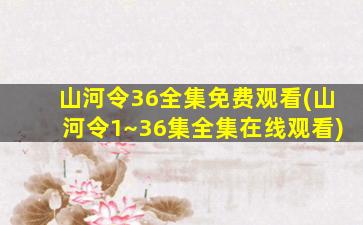 山河令36全集免费观看(山河令1~36集全集在线观看)