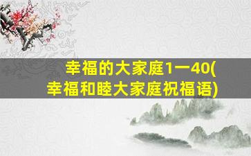 幸福的大家庭1一40(幸福和睦大家庭祝福语)