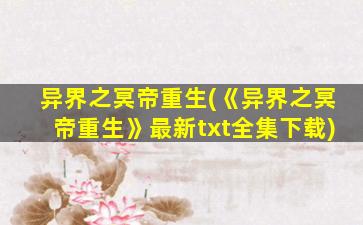 异界之冥帝重生(《异界之冥帝重生》最新txt全集下载)