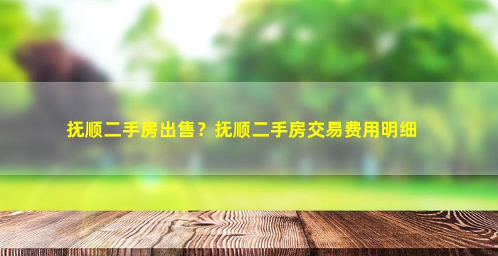 抚顺二手房*？抚顺二手房交易费用明细