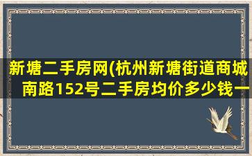 新塘二手房网(杭州新塘街道商城南路152号二手房均价*一平米)