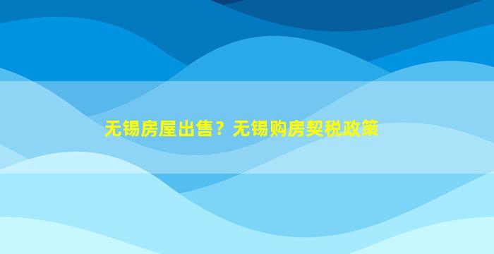 无锡房屋*？无锡购房契税政策