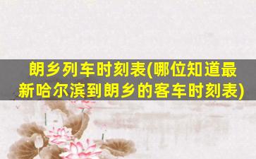 朗乡列车时刻表(哪位知道最新哈尔滨到朗乡的客车时刻表)
