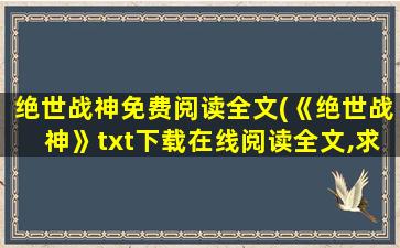 绝世战神免费阅读全文(《绝世战神》txt下载在线阅读全文,求百度网盘云资源)