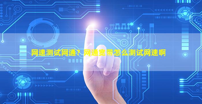 网速测试网通？网通宽带怎么测试网速啊