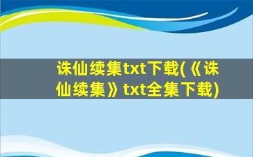 诛仙续集txt下载(《诛仙续集》txt全集下载)