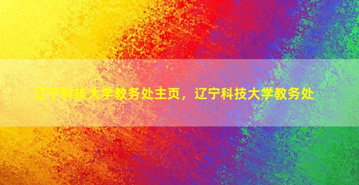辽宁科技大学教务处主页，辽宁科技大学教务处