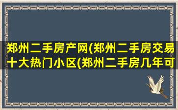 郑州二手房产网(郑州二手房交易十大热门小区(郑州二手房几年可以交易))