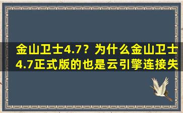 金山卫士4.7？为什么金山卫士4.7正式版的也是云引擎连接失败