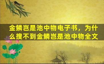 金鳞岂是池中物电子书，为什么搜不到金鳞岂是池中物全文