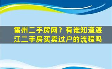 雷州二手房网？有谁知道湛江二手房买卖过户的流程吗