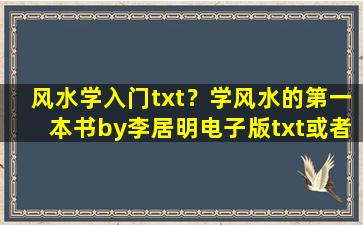 风水学入门txt？学风水的第一本书by李居明电子版txt或者在线阅读