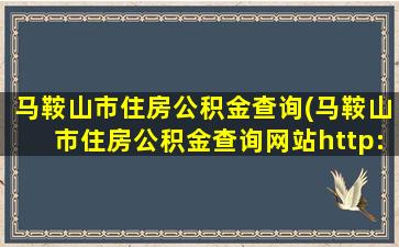 马鞍山市住房公积金查询(马鞍山市住房公积金查询网站http：*masgjj.gov*：85)