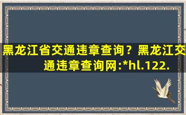 黑龙江省交通违章查询？黑龙江交通违章查询网：http：hl.122.gov*插图